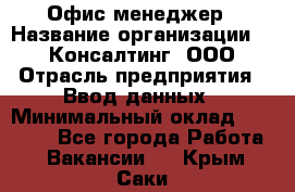 Офис-менеджер › Название организации ­ IT Консалтинг, ООО › Отрасль предприятия ­ Ввод данных › Минимальный оклад ­ 15 000 - Все города Работа » Вакансии   . Крым,Саки